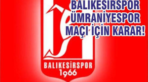 BALIKESİRSPOR-ÜMRANİYESPOR MAÇI İÇİN KARAR!