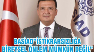 BASİAD”İSTİKRARSIZLIĞA BİREYSEL ÖNLEM MÜMKÜN DEĞİL”