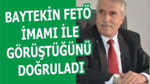 BAYTEKİN FETÖ İMAMI İLE GÖRÜŞTÜĞÜNÜ DOĞRULADI