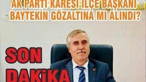 AK PARTİ KARESİ İLÇE BAŞKANI BAYTEKİN GÖZALTINA MI ALINDI?