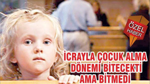 İCRAYLA ÇOCUK ALMA DÖNEMİ BİTECEKTİ AMA BİTMEDİ