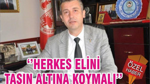 ‘’HERKES ELİNİ TAŞIN ALTINA KOYMALI’’
