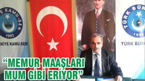 “MEMUR MAAŞLARI MUM GİBİ ERİYOR”