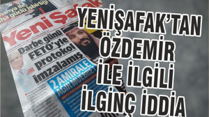 YENİŞAFAK’TAN ÖZDEMİR İLE İLGİLİ İLGİNÇ İDDİA