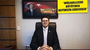 “MÜCADELESİNİ BÜYÜTMEK HEPİMİZİN GÖREVİDİR”