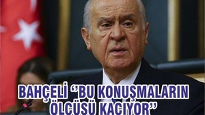BAHÇELİ ‘’BU KONUŞMALARIN ÖLÇÜSÜ KAÇIYOR’’
