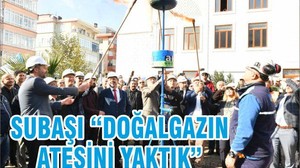 SUBAŞI “DOĞALGAZIN ATEŞİNİ YAKTIK”