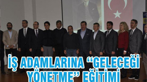 İŞ ADAMLARINA ‘‘GELECEĞİ YÖNETME’’ EĞİTİMİ