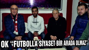 OK ‘‘FUTBOLLA SİYASET BİR ARADA OLMAZ’’
