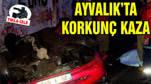 AYVALIK'TA KORKUNÇ KAZA