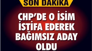 CHP'DE O İSİM İSTİFA EDEREK BAĞIMSIZ ADAY OLDU