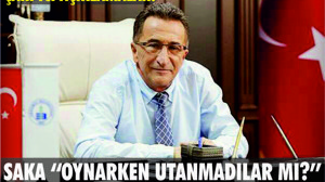 SAKA “OYNARKEN UTANMADILAR MI!”