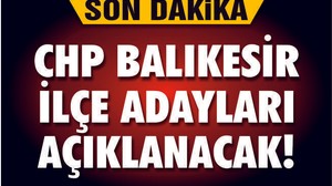 CHP BALIKESİR İLÇE ADAYLARI AÇIKLANACAK