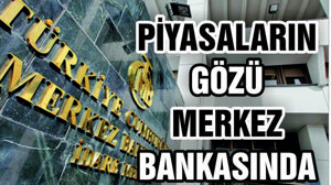 PİYASALARIN GÖZÜ MERKEZ BANKASINDA