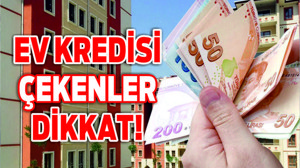 EV KREDİSİ ÇEKENLER DİKKAT!