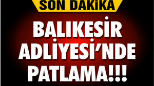 BALIKESİR ADLİYESİNDE PATLAMA