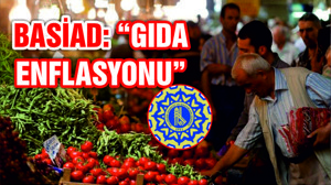 BASİAD BAŞKANI BEKKİ "GIDA ENFLASYONU"NA DİKKAT ÇEKTİ