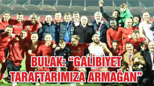 BULAK: “GALİBİYET TARAFTARIMIZA ARMAĞAN”