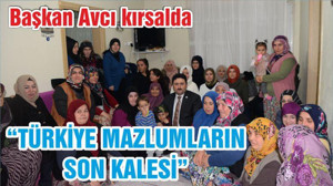AVCI: “TÜRKİYE MAZLUMLARIN SON KALESİ”