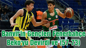 Banvit'in Gençleri Fenerbahçe Beko'yu Devirdi ve (57-73)