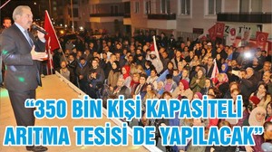 “350 BİN KİŞİ KAPASİTELİ ARITMA TESİSİ DE YAPILACAK”