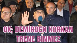 OK;DEMİRDEN KORKAN TRENE BİNMEZ