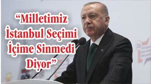 ERDOĞAN "MİLLETİMİZ İSTANBUL SEÇİMİ İÇİME SİNMEDİ DİYOR"