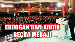 ERDOĞAN'DAN KRİTİK SEÇİM MESAJI
