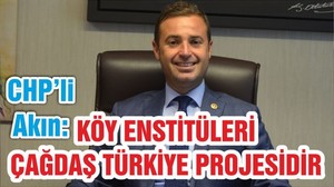 CHP’Lİ AHMET AKIN: KÖY ENSTİTÜLERİ ÇAĞDAŞ TÜRKİYE PROJESİDİR
