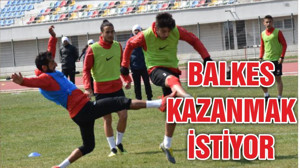 BALKES KAZANMAK İSTİYOR