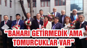 “BAHARI GETİRMEDİK AMA TOMURCUKLAR VAR”