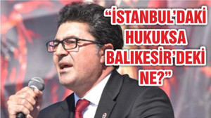 “İSTANBUL’DAKİ HUKUKSA BALIKESİR’DEKİ NE?”