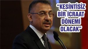 “KESİNTİSİZ BİR İCRAAT DÖNEMİ OLACAK”
