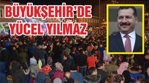 BÜYÜKŞEHİR’DE YÜCEL YILMAZ