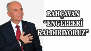 BAHÇAVAN “ENGELLERİ KALDIRIYORUZ”