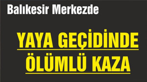 YAYA GEÇİDİNDE ÖLÜMLÜ KAZA