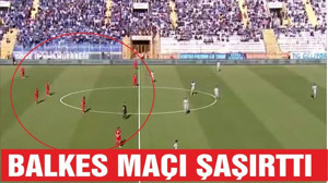 BALKES MAÇINDA İNANILMAZ DAKİKALAR