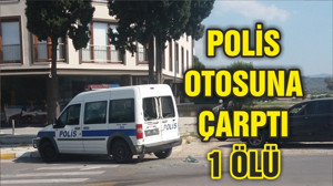 POLİS OTOSUNA ÇARPTI 1 ÖLÜ!