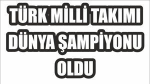 TÜRK MİLLİ TAKIMI DÜNYA ŞAMPİYONU OLDU