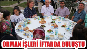 ORMAN İŞLERİ İFTARDA BULUŞTU