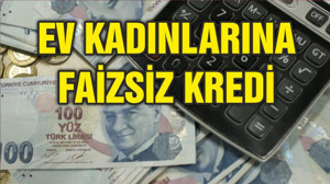 Ev kadınlarına 15 bin TL faizsiz kredi!