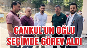 CANKUL’UN OĞLU DA SEÇİMLERDE GÖREVLİ
