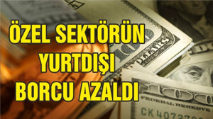 Özel sektörün yurt dışı kredi borcu azaldı