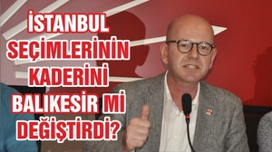 İSTANBUL SEÇİMİNİN KADERİNİ BALIKESİR Mİ DEĞİŞTİRDİ?