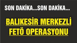 BALIKESİR MERKEZLİ FETÖ OPERASYONU