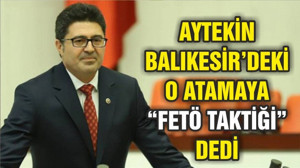 AYTEKİN O ATAMAYA “FETÖ TAKTİĞİ” DEDİ