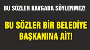 BU SÖZLER BİR BELEDİYE BAŞKANI'NA AİT!