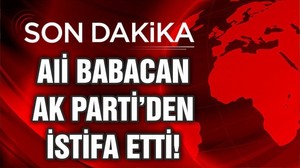 ALİ BABACAN AK PARTİ'DEN İSTİFA ETTİ