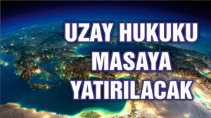 Uzay hukuku Türkiye’de masaya yatırılacak