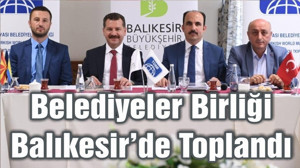 BELEDİYELER BİRLİĞİ BALIKESİR'DE TOPLANDI